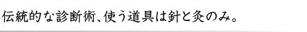 伝統的な診断術、使う道具は針と灸のみ。